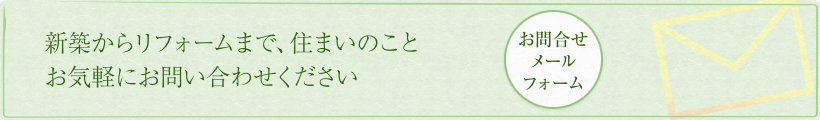 新築からリフォームまで、住まいのことお気軽にお問合せください